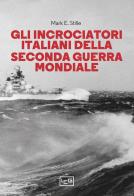 Gli incrociatori italiani nella seconda guerra mondiale di Mark E. Stille edito da LEG Edizioni