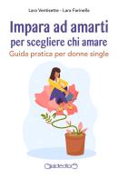Impara ad amarti per scegliere chi amare. Guida pratica per donne single di Lara Ventisette, Lara Farinella edito da Giraldi Editore