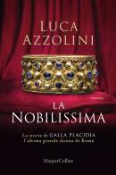 La Nobilissima. La storia di Galla Placidia, l'ultima grande donna di Roma di Luca Azzolini edito da HarperCollins Italia