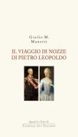 Il viaggio di nozze di Pietro Leopoldo. 1765. L'arrivo in Toscana del Granduca innovatore di Giulio M. Manetti edito da Florence Art Edizioni