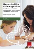 Allenare le abilità socio pragmatiche. Storie illustrate per bambini con disturbi dello spettro autistico e altri deficit di comunicazione di Sara Rosati, Norma Urbinati edito da Erickson