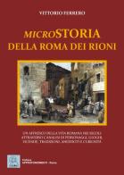 Microstoria della Roma dei rioni. Un affresco della vita romana nei secoli attraverso l'analisi di personaggi, luoghi, vicende, tradizioni, aneddoti e curiosità di Vittorio Ferrero edito da MMC Edizioni