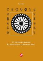 Un mondo di simboli: le contrade e il Palio di Siena di Pino Gilioli edito da Betti Editrice