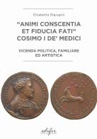 «Animi conscentia et fiducia fati» Cosimo I de' Medici. Vicenda politica, familiare e artistica di Elisabetta Digiugno edito da EDIFIR