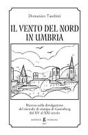 Il vento del nord in Umbria. Ricerca sulla divulgazione del metodo di stampa di Gutenberg dal XV al XXI secolo di Domenico Taschini edito da Pliniana