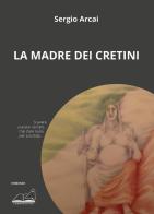 La madre dei cretini di Sergio Arcai edito da Calibano