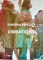 Simona Frillici. Vibrations. Ediz. italiana e inglese di Bruno Corà, Simona Frillici, Paulo Barone edito da Gli Ori