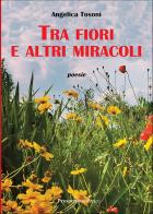 Tra fiori e altri miracoli di Angelica Tosoni edito da Prospettiva Editrice
