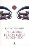 Sei sicuro di non essere buddhista? di Norbu Khyentse (Rinpoche) edito da Feltrinelli