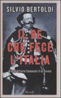 Il re che fece l'Italia. Vita di Vittorio Emanuele II di Savoia di Silvio Bertoldi edito da Rizzoli
