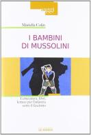 I bambini di Mussolini. Letteratura, libri, letture per l'infanzia sotto il fascismo di Mariella Colin edito da La Scuola SEI