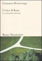L' etica di Kant. La razionalità del bene di Ermanno Bencivenga edito da Mondadori Bruno