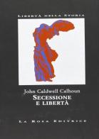 Secessione e libertà di John Caldwell Calhoun edito da La Rosa Editrice