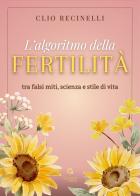 L'algoritmo della fertilità. Tra falsi miti, scienza e stile di vita di Clio Recinelli edito da Giacovelli Editore