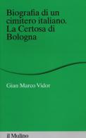 Biografia di un cimitero italiano. La Certosa di Bologna di G. Marco Vidor edito da Il Mulino