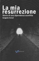 La mia resurrezione. Storia di una dipendenza sconfitta di Gregorio Ferrari edito da StreetLib