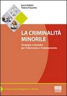 La criminalità minorile. Strategie e tecniche per l'intervento e l'orientamento di Tiziana Frazzetto, Laura Volpini edito da Maggioli Editore