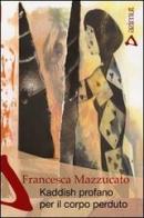 Kaddish profano per il corpo perduto di Francesca Mazzucato edito da Azimut (Roma)