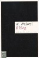 Ai Weiwei. Il blog. Scritti, interviste, invettive, 2006-2009 edito da Johan & Levi