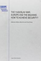 The Yugoslav war, Europe and the Balkans. How to achieve security? edito da Longo Angelo
