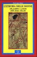 L' Etruria delle donne. Vita pubblica e privata delle donne etrusche di P. Luigi Albini edito da Scipioni