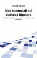 Idee essenziali sul disturbo bipolare di Claudio Lucii edito da ilmiolibro self publishing