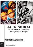 Jack Shirai. Un antifascista giapponese nella guerra di Spagna di Michele Lenzerini edito da Prospettiva Editrice