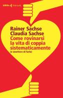 Come rovinarsi la vita di coppia sistematicamente (e smettere di farlo) di Rainer Sachse, Claudia Sachse edito da Feltrinelli