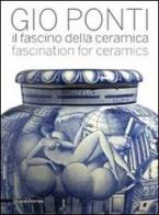 Gio Ponti. Il fascino della ceramica. Catalogo della mostra (Milano, 6 maggio-31 luglio 2011). Ediz. italiana e inglese edito da Silvana