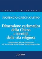 Dimensione carismatica della Chiesa e identità della vita religiosa. L'insegnamento del Concilio Vaticano II e la sua ricezione nella riflessione teologica postconci di Florencío García Castro edito da Ancora