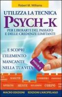 Utilizza la tecnica Psych-K per liberarti del passato e delle credenze limitanti... e scopri l'elemento mancante nella tua vita di Robert M. Williams edito da Macro Edizioni Gold