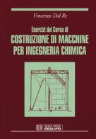 Esercizi del corso di costruzioni di macchine per ingegneria chimica di Vincenzo Dal Re edito da Esculapio