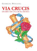 Via Crucis. Diario di una rosa rossa di Giordana Bonacina edito da Youcanprint