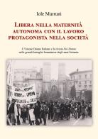 Libera nella maternità, autonoma con il lavoro, protagonista nella società. L'Unione Donne Italiane e la rivista «Noi Donne» nelle grandi battaglie femministe degli di Iole Murruni edito da Youcanprint