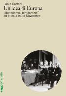 Un' idea di Europa. Liberalismo, democrazia ed etica a inizio Novecento di Paola Cattani edito da Marsilio
