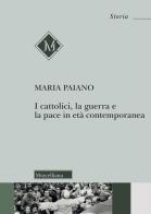 I cattolici, la guerra e la pace in età contemporanea di Maria Antonia Paiano edito da Morcelliana