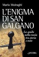 L' enigma di San Galgano. La spada nella roccia tra storia e mito di Mario Moiraghi edito da Ancora