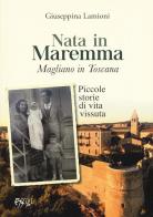 Nata in Maremma. Magliano in Toscana. Piccole storie di vita vissuta di Giuseppina Lamioni edito da C&P Adver Effigi