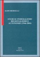 Studi su federalismo regionalismo e autonomie (1946-2004) di Aldo Berselli edito da Pàtron