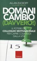 Domani cambio (davvero!). Il potere del colloquio motivazionale per capire cosa vuoi dalla vita di Allan Zuckoff, Bonnie Gorscak edito da Erickson