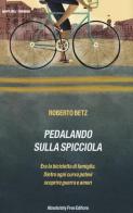 Pedalando sulla spicciola. Era la bicicletta di famiglia. Dietro ogni curva potevi scoprire guerre e amori di Roberto Betz edito da Absolutely Free