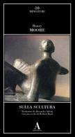 Sulla scultura di Henry Moore edito da Abscondita