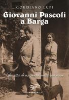 Giovanni Pascoli a Barga. La vita di un poeta nella sua casa di Gordiano Lupi edito da Il Foglio Letterario Edizioni