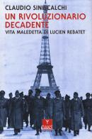 Un rivoluzionario decadente. Vita maledetta di Lucien Rebatet di Claudio Siniscalchi edito da Oaks Editrice