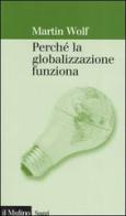 Perché la globalizzazione funziona di Martin Wolf edito da Il Mulino