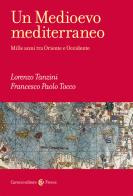 Un Medioevo mediterraneo. Mille anni tra Oriente e Occidente di Lorenzo Tanzini, Francesco Paolo Tocco edito da Carocci