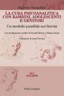 La cura psicoanalitica con bambini, adolescenti e genitori. Un modello possibile nei Servizi. Con un seminario inedito di Donald Meltzer e Martha Harris di Maurizio Stangalino edito da Franco Angeli