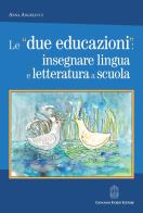 Le «due educazioni»: insegnare lingua e letteratura a scuola di Anna Angelucci edito da Giovanni Fioriti Editore