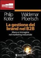 La gestione del brand nel B2B di Philip Kotler, Waldemar Pfoertsch edito da Tecniche Nuove