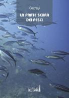 La parte scura dei pesci di Federico Cezrey edito da Edizioni del Faro